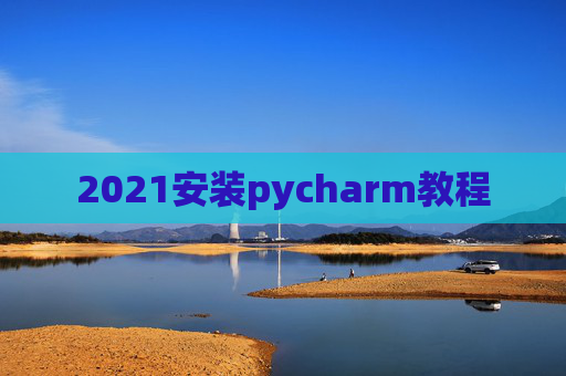 2021安装pycharm教程 2021安装pycharm教程